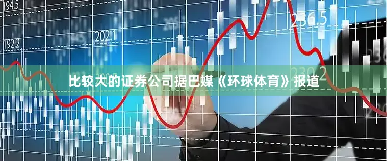 比较大的证券公司据巴媒《环球体育》报道