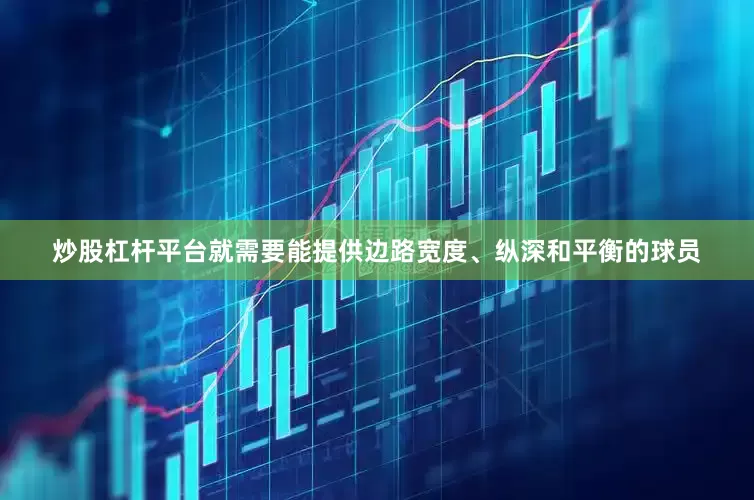 炒股杠杆平台就需要能提供边路宽度、纵深和平衡的球员