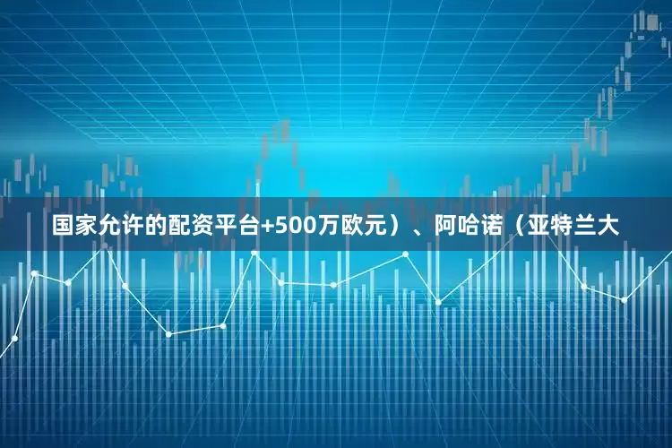 国家允许的配资平台+500万欧元）、阿哈诺（亚特兰大