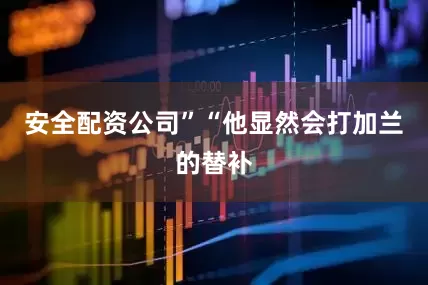安全配资公司”　　“他显然会打加兰的替补