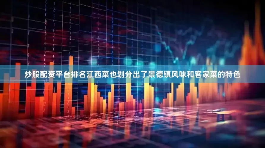 炒股配资平台排名江西菜也划分出了景德镇风味和客家菜的特色