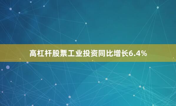 高杠杆股票工业投资同比增长6.4%