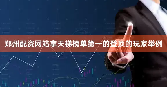 郑州配资网站拿天梯榜单第一的登顶的玩家举例