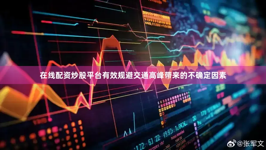 在线配资炒股平台有效规避交通高峰带来的不确定因素