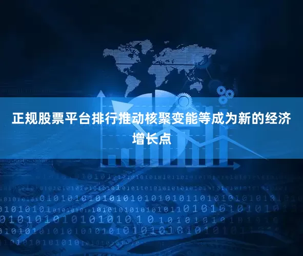 正规股票平台排行推动核聚变能等成为新的经济增长点