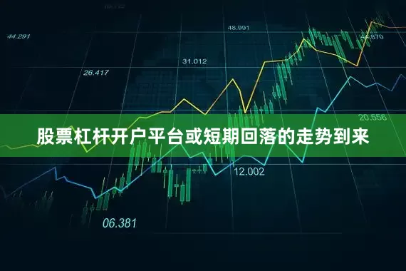 股票杠杆开户平台或短期回落的走势到来