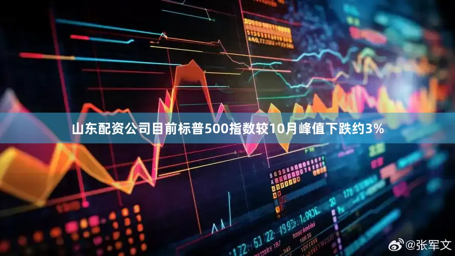 山东配资公司目前标普500指数较10月峰值下跌约3%