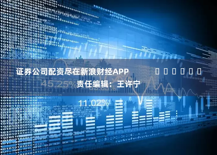 证券公司配资尽在新浪财经APP            						责任编辑：王许宁